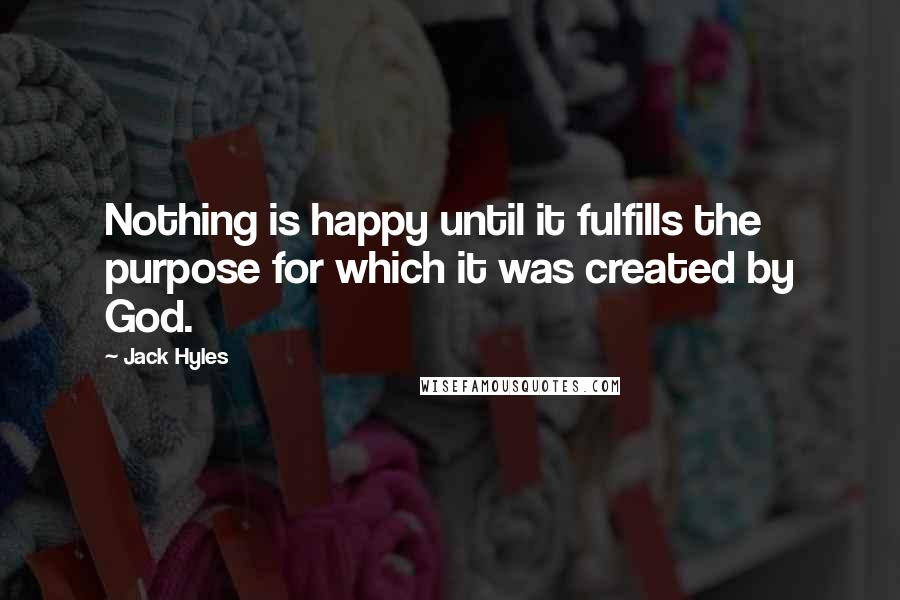 Jack Hyles Quotes: Nothing is happy until it fulfills the purpose for which it was created by God.