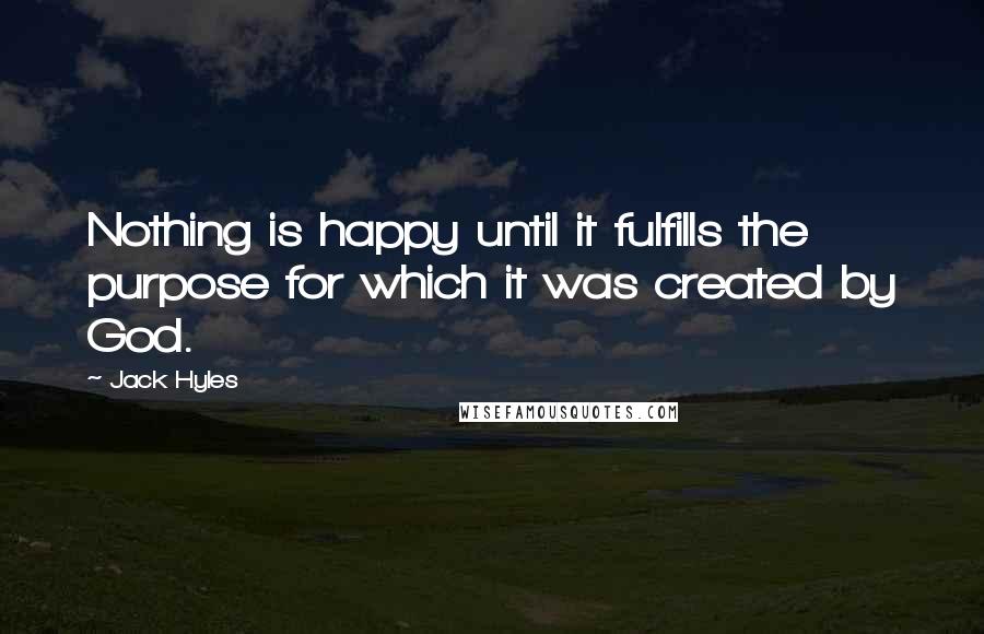 Jack Hyles Quotes: Nothing is happy until it fulfills the purpose for which it was created by God.