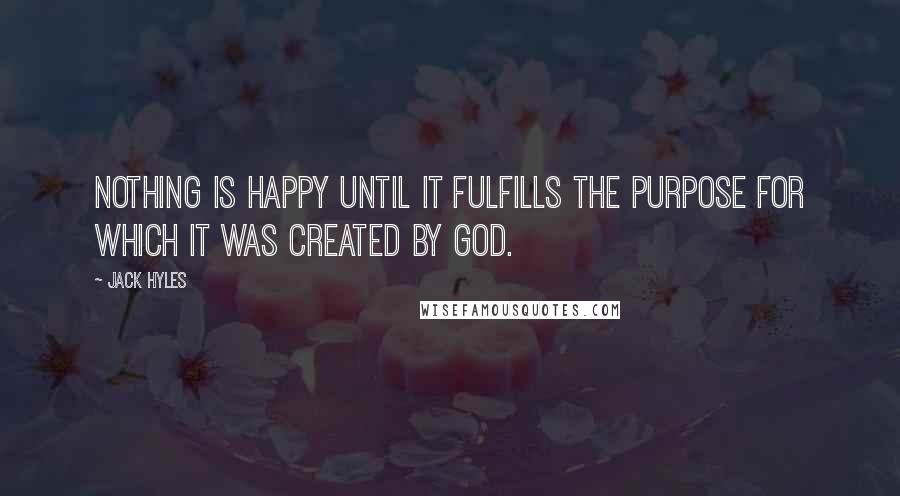 Jack Hyles Quotes: Nothing is happy until it fulfills the purpose for which it was created by God.