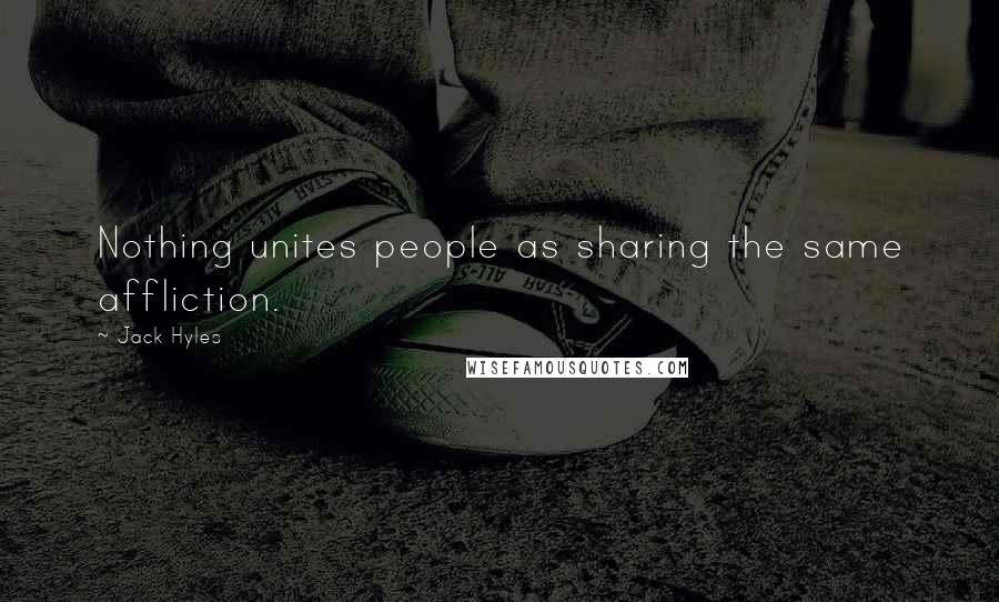 Jack Hyles Quotes: Nothing unites people as sharing the same affliction.