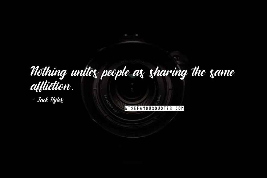 Jack Hyles Quotes: Nothing unites people as sharing the same affliction.