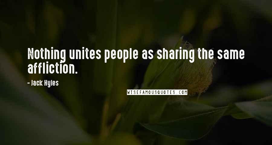 Jack Hyles Quotes: Nothing unites people as sharing the same affliction.