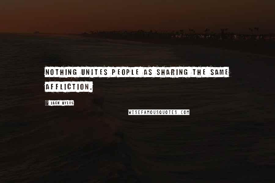 Jack Hyles Quotes: Nothing unites people as sharing the same affliction.