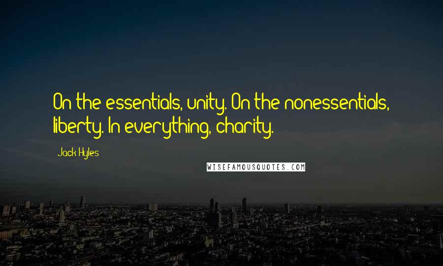 Jack Hyles Quotes: On the essentials, unity. On the nonessentials, liberty. In everything, charity.