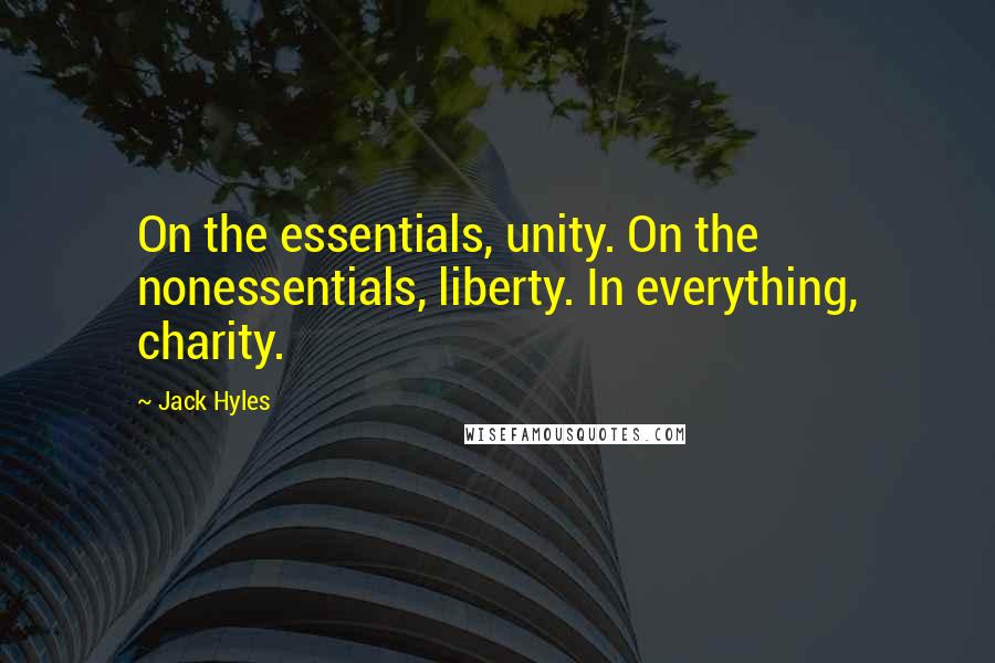 Jack Hyles Quotes: On the essentials, unity. On the nonessentials, liberty. In everything, charity.