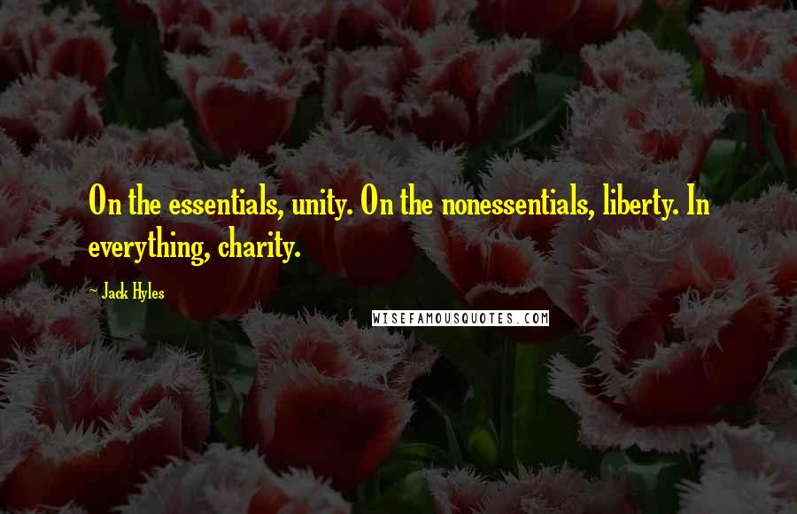 Jack Hyles Quotes: On the essentials, unity. On the nonessentials, liberty. In everything, charity.