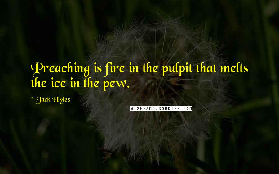 Jack Hyles Quotes: Preaching is fire in the pulpit that melts the ice in the pew.