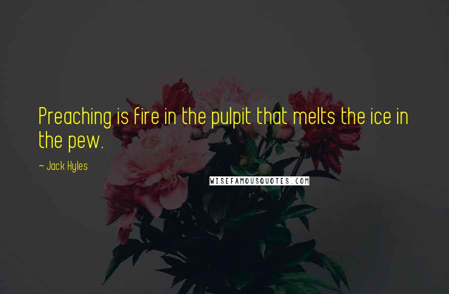 Jack Hyles Quotes: Preaching is fire in the pulpit that melts the ice in the pew.