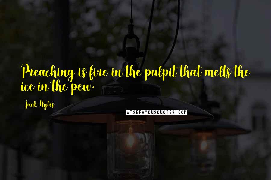 Jack Hyles Quotes: Preaching is fire in the pulpit that melts the ice in the pew.