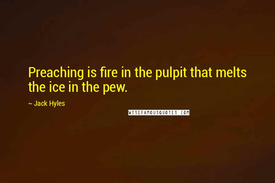 Jack Hyles Quotes: Preaching is fire in the pulpit that melts the ice in the pew.