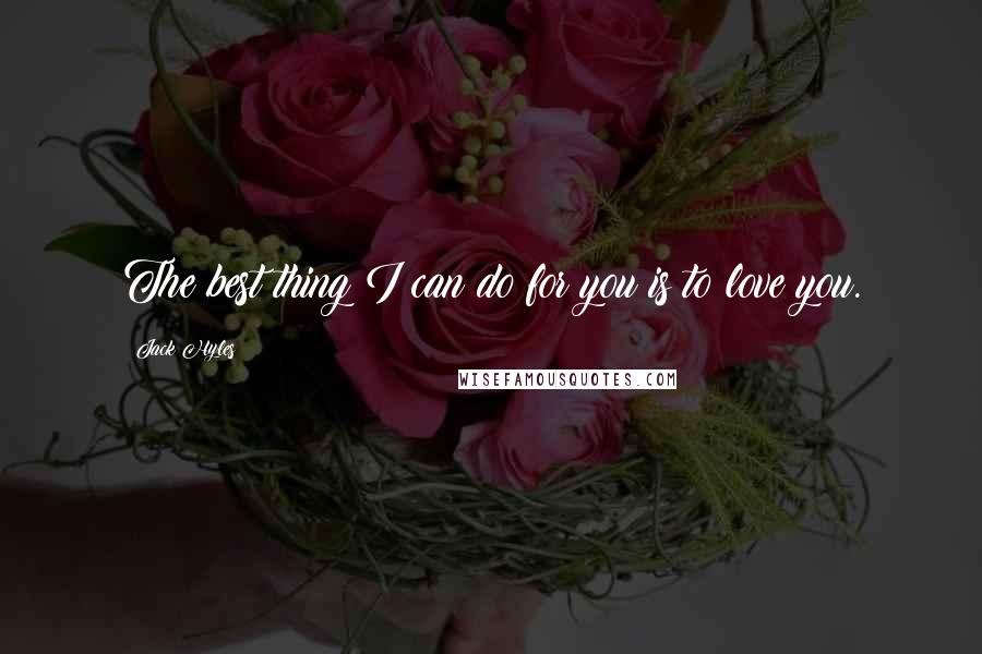 Jack Hyles Quotes: The best thing I can do for you is to love you.