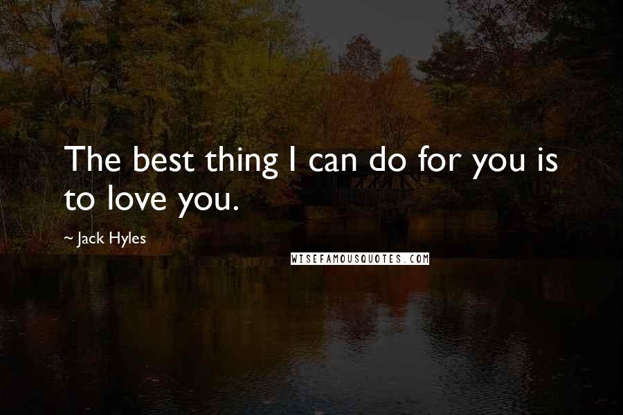 Jack Hyles Quotes: The best thing I can do for you is to love you.