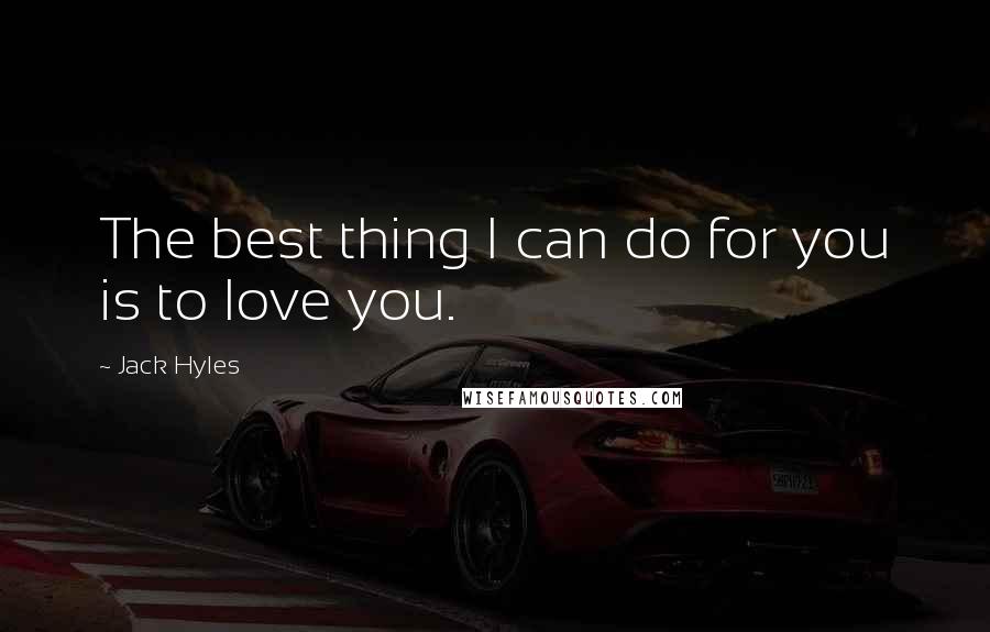 Jack Hyles Quotes: The best thing I can do for you is to love you.