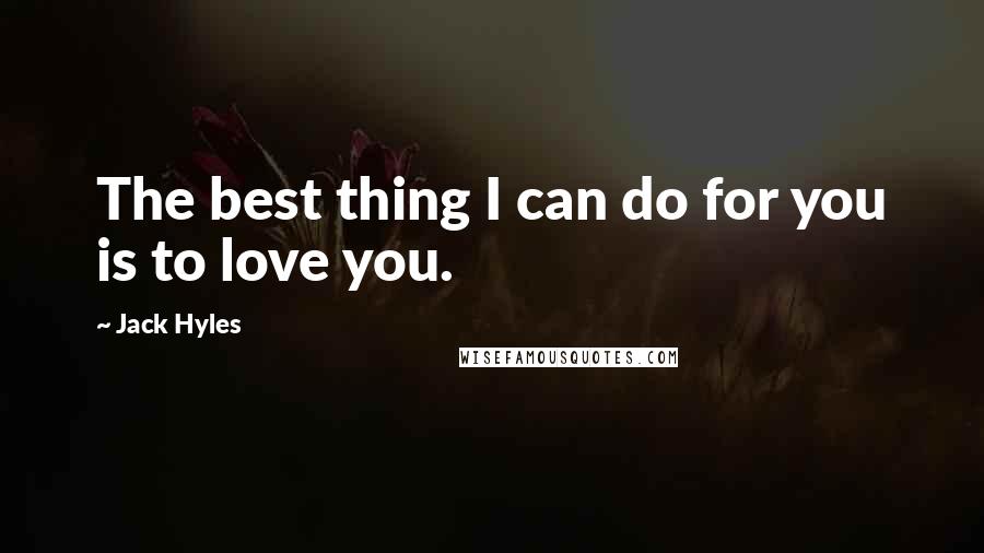 Jack Hyles Quotes: The best thing I can do for you is to love you.