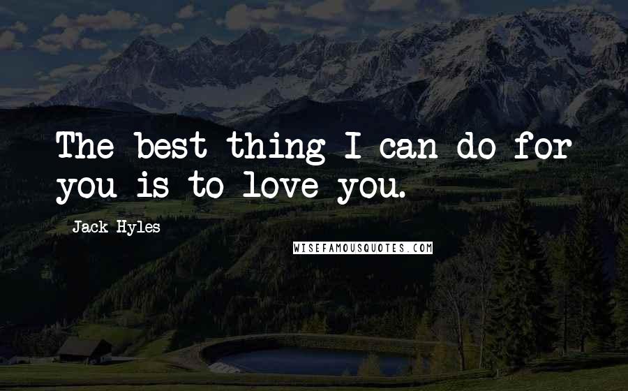 Jack Hyles Quotes: The best thing I can do for you is to love you.