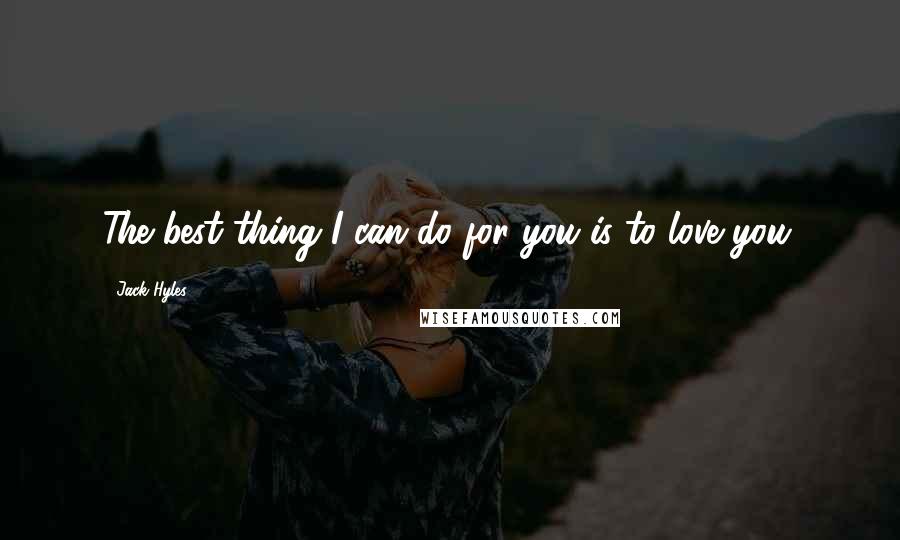 Jack Hyles Quotes: The best thing I can do for you is to love you.