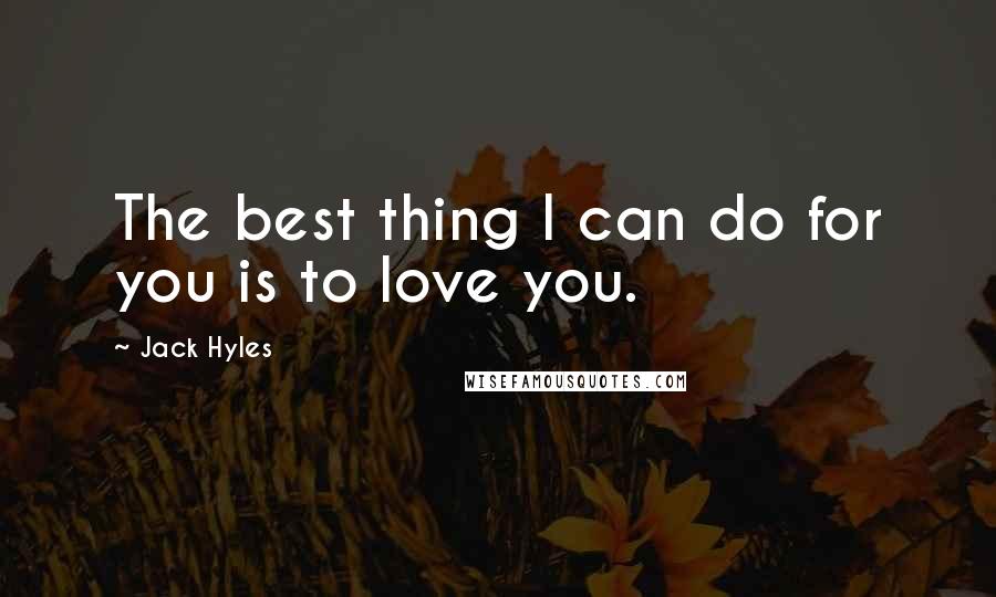 Jack Hyles Quotes: The best thing I can do for you is to love you.