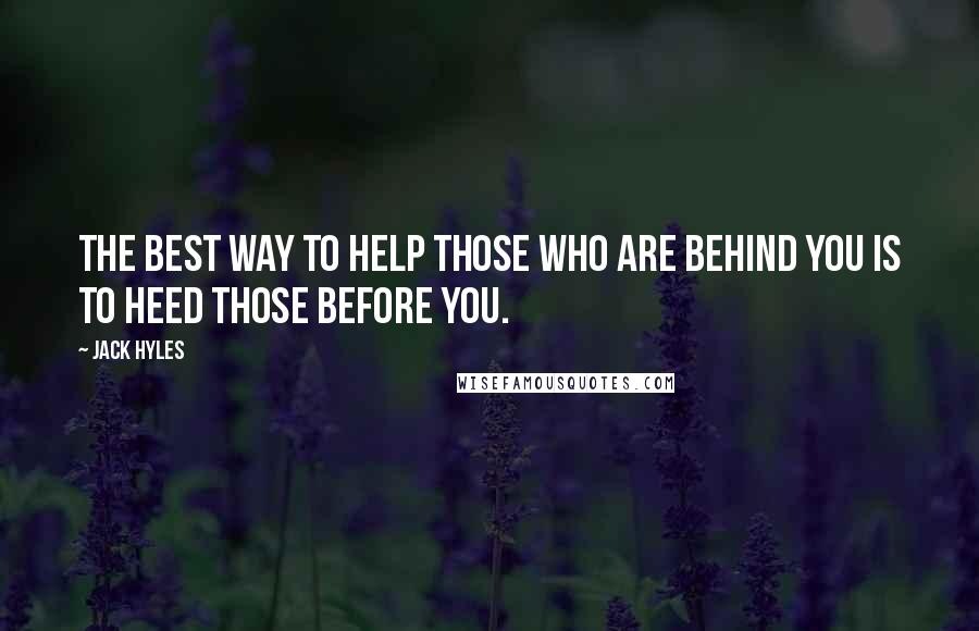 Jack Hyles Quotes: The best way to help those who are behind you is to heed those before you.