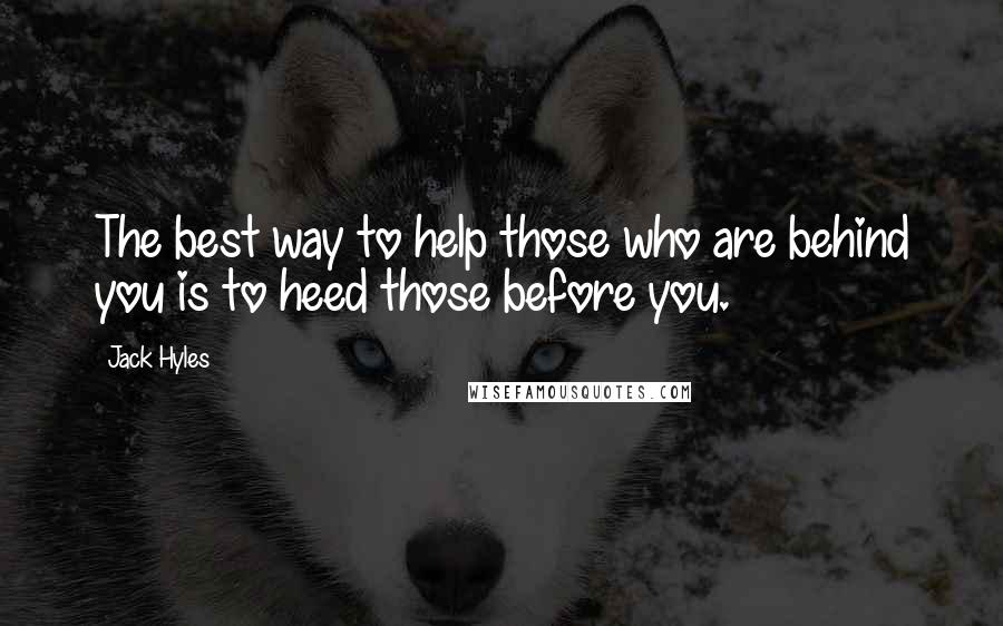 Jack Hyles Quotes: The best way to help those who are behind you is to heed those before you.