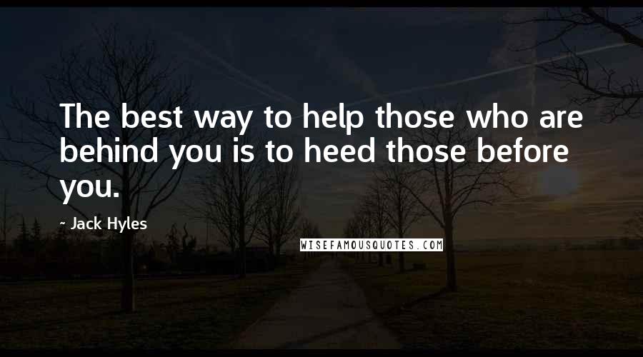 Jack Hyles Quotes: The best way to help those who are behind you is to heed those before you.