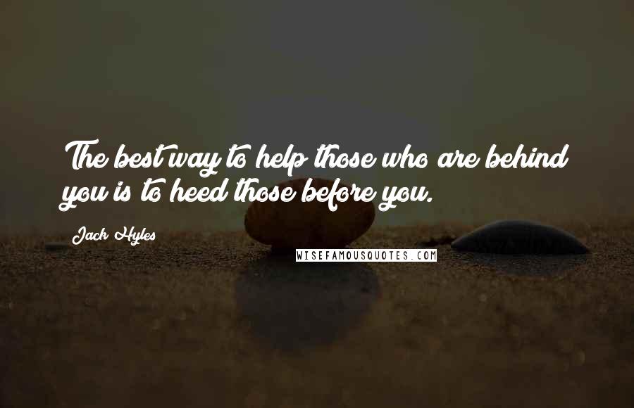 Jack Hyles Quotes: The best way to help those who are behind you is to heed those before you.