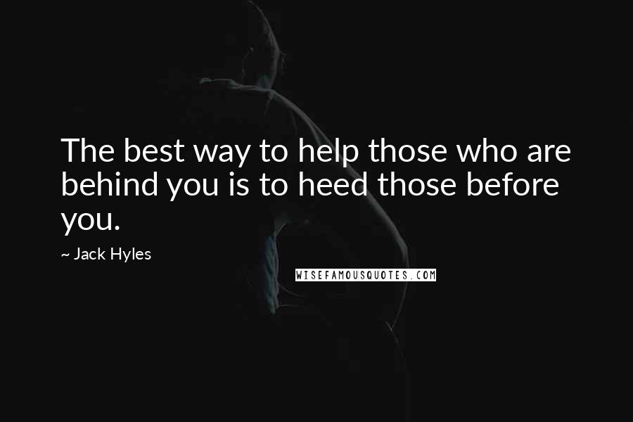 Jack Hyles Quotes: The best way to help those who are behind you is to heed those before you.