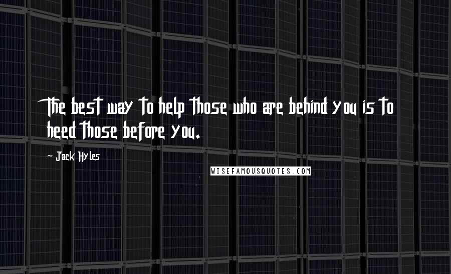 Jack Hyles Quotes: The best way to help those who are behind you is to heed those before you.