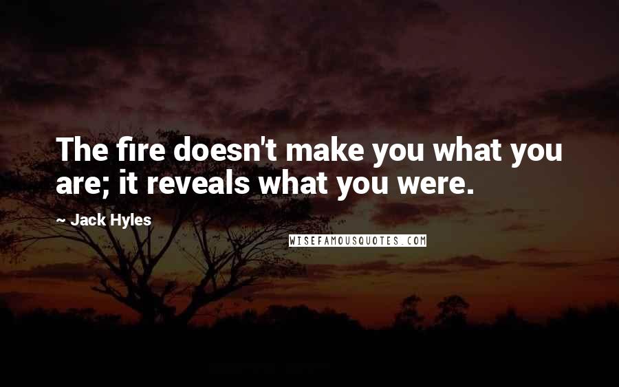 Jack Hyles Quotes: The fire doesn't make you what you are; it reveals what you were.