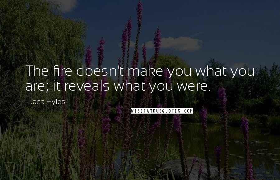 Jack Hyles Quotes: The fire doesn't make you what you are; it reveals what you were.