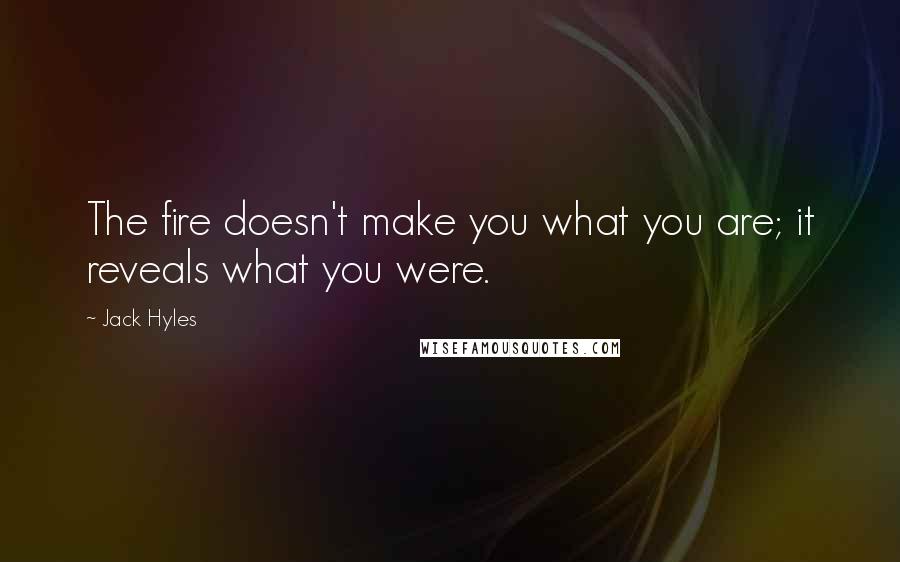 Jack Hyles Quotes: The fire doesn't make you what you are; it reveals what you were.