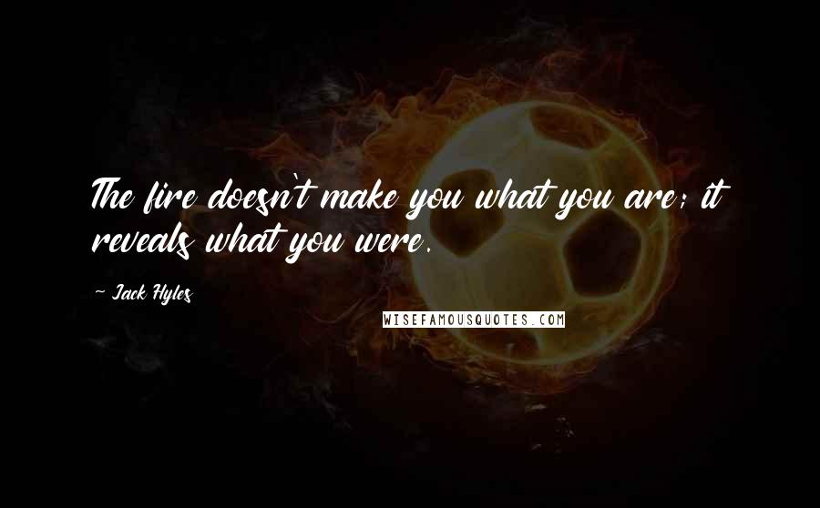 Jack Hyles Quotes: The fire doesn't make you what you are; it reveals what you were.