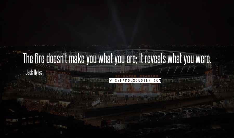 Jack Hyles Quotes: The fire doesn't make you what you are; it reveals what you were.