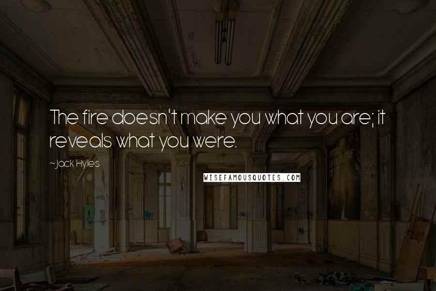 Jack Hyles Quotes: The fire doesn't make you what you are; it reveals what you were.