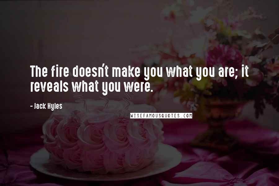 Jack Hyles Quotes: The fire doesn't make you what you are; it reveals what you were.