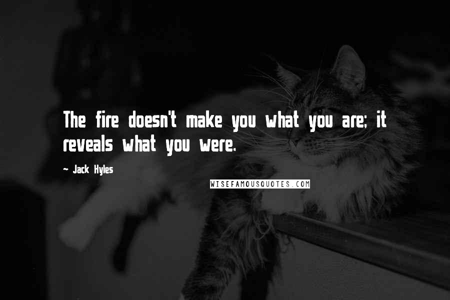 Jack Hyles Quotes: The fire doesn't make you what you are; it reveals what you were.