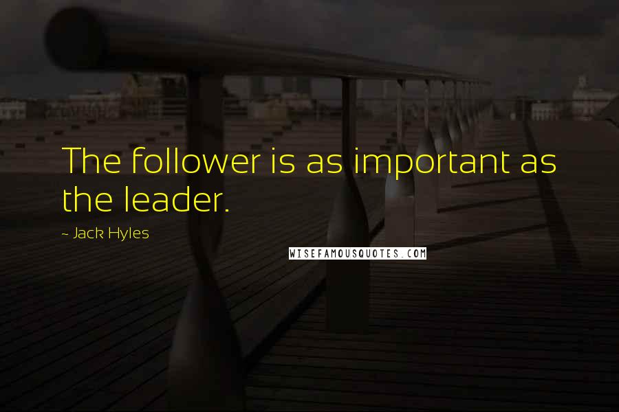 Jack Hyles Quotes: The follower is as important as the leader.