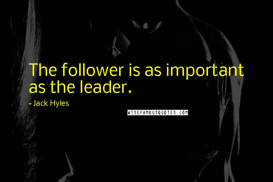 Jack Hyles Quotes: The follower is as important as the leader.