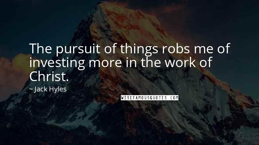 Jack Hyles Quotes: The pursuit of things robs me of investing more in the work of Christ.