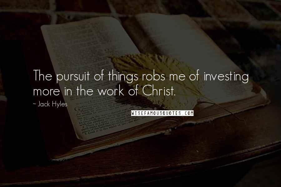 Jack Hyles Quotes: The pursuit of things robs me of investing more in the work of Christ.