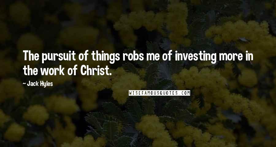 Jack Hyles Quotes: The pursuit of things robs me of investing more in the work of Christ.