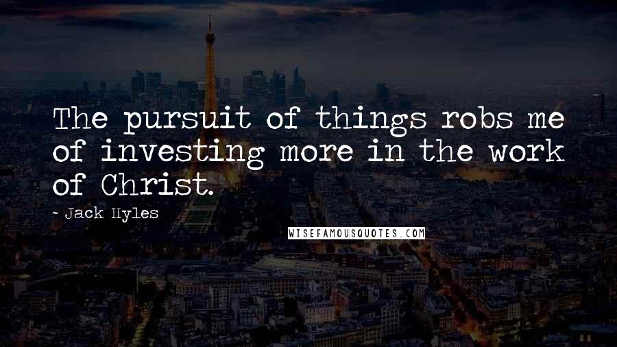 Jack Hyles Quotes: The pursuit of things robs me of investing more in the work of Christ.