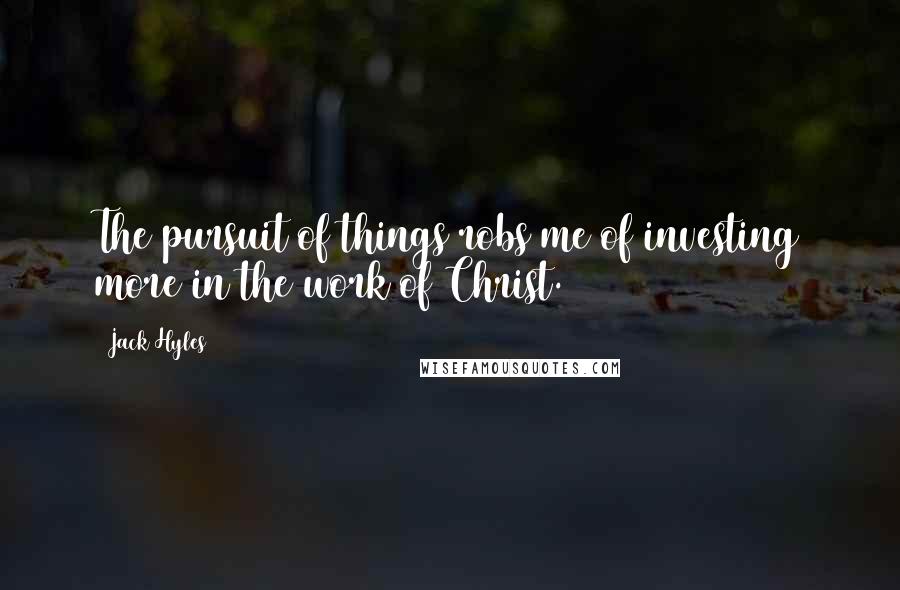 Jack Hyles Quotes: The pursuit of things robs me of investing more in the work of Christ.