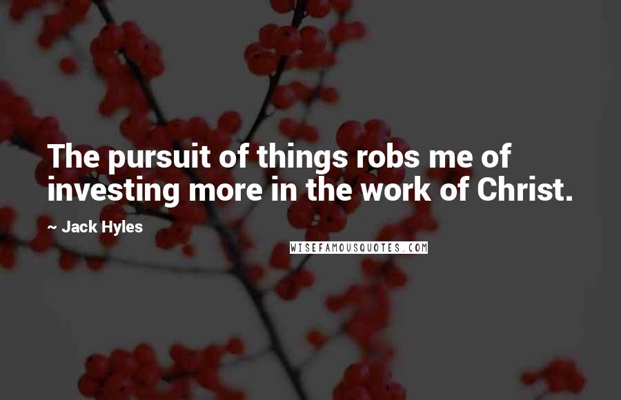 Jack Hyles Quotes: The pursuit of things robs me of investing more in the work of Christ.