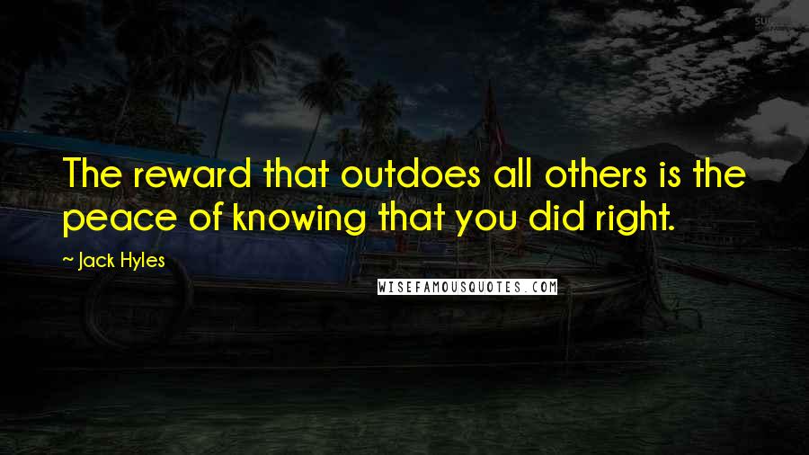 Jack Hyles Quotes: The reward that outdoes all others is the peace of knowing that you did right.