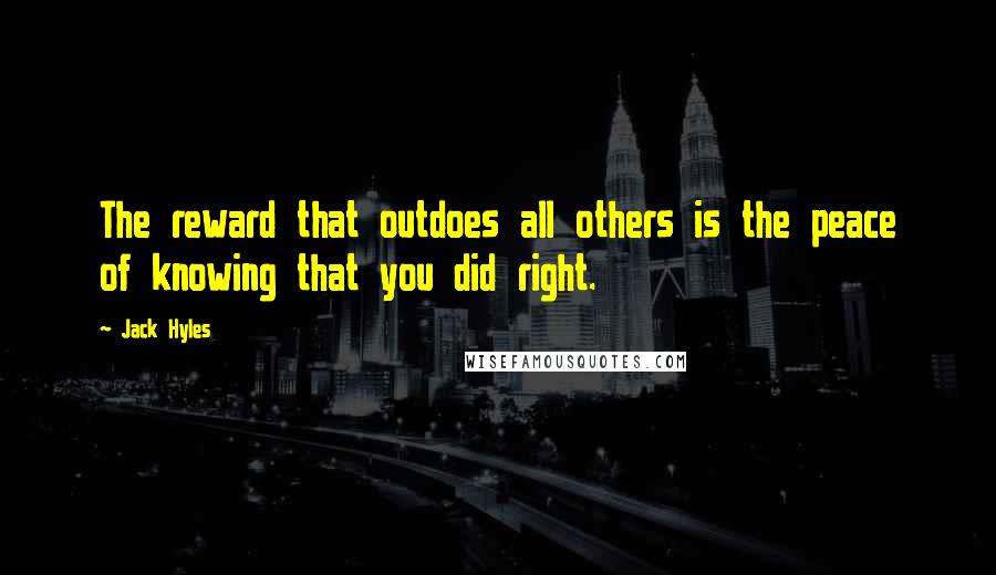 Jack Hyles Quotes: The reward that outdoes all others is the peace of knowing that you did right.