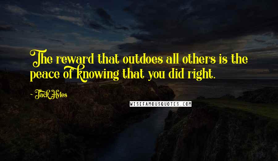 Jack Hyles Quotes: The reward that outdoes all others is the peace of knowing that you did right.