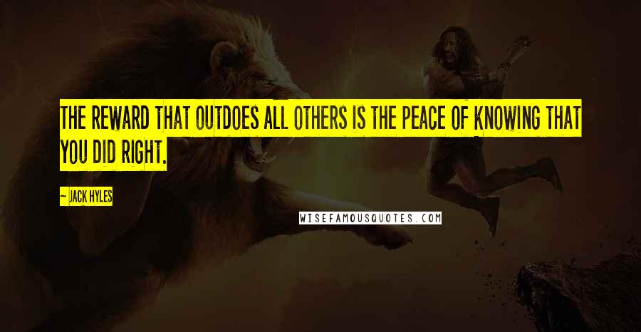 Jack Hyles Quotes: The reward that outdoes all others is the peace of knowing that you did right.