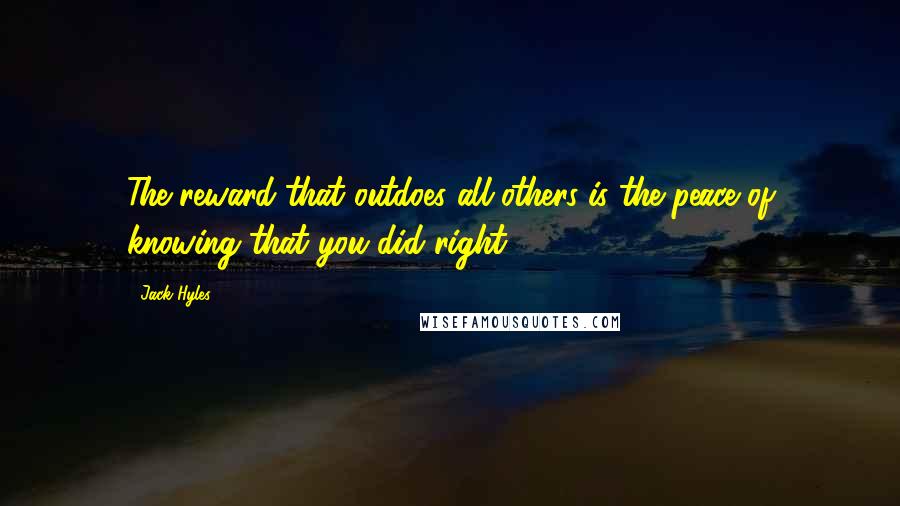 Jack Hyles Quotes: The reward that outdoes all others is the peace of knowing that you did right.