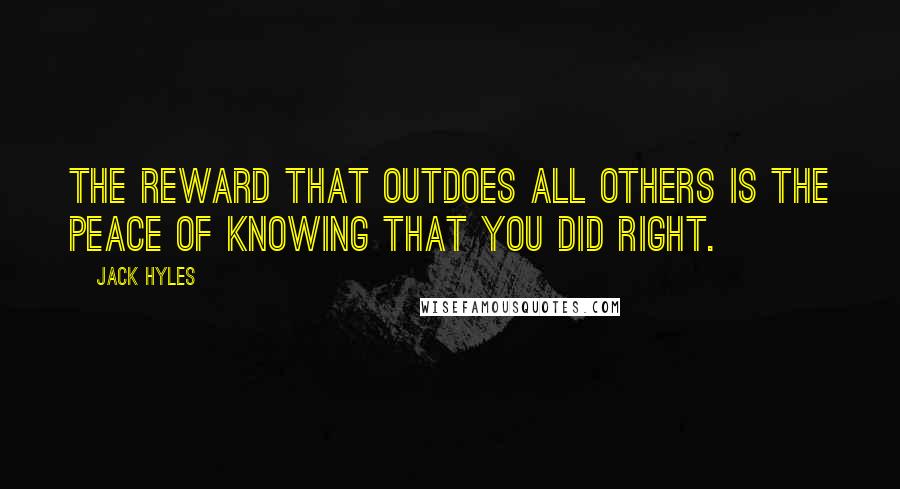 Jack Hyles Quotes: The reward that outdoes all others is the peace of knowing that you did right.