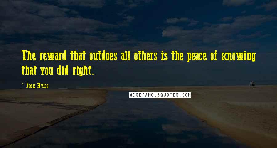 Jack Hyles Quotes: The reward that outdoes all others is the peace of knowing that you did right.